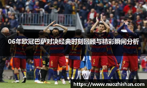 06年欧冠巴萨对决经典时刻回顾与精彩瞬间分析
