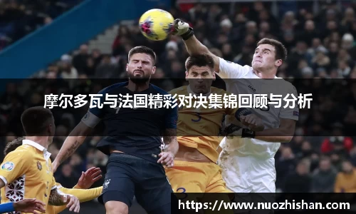 摩尔多瓦与法国精彩对决集锦回顾与分析