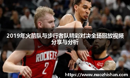 2019年火箭队与步行者队精彩对决全场回放视频分享与分析