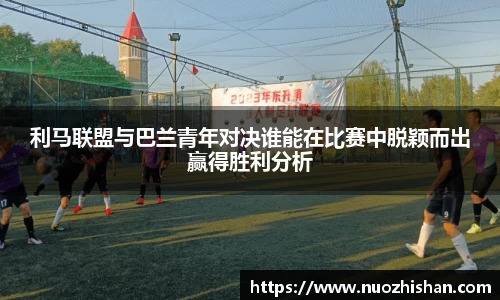 利马联盟与巴兰青年对决谁能在比赛中脱颖而出赢得胜利分析