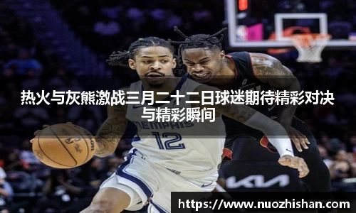 热火与灰熊激战三月二十二日球迷期待精彩对决与精彩瞬间